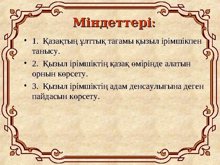 : Міндеттері : Міндеттері •1. Қазақтың ұлттық тағамы қызыл ірімшікпен танысу. •2. Қызыл ірімшіктің қазақ өмірінде алатын ор