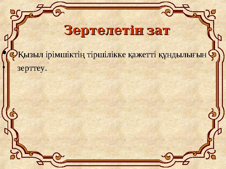 Зертелетінзат Зертелетінзат • Қызыл ірімшіктің тіршілікке қажетті құндылығын • зерттеу.