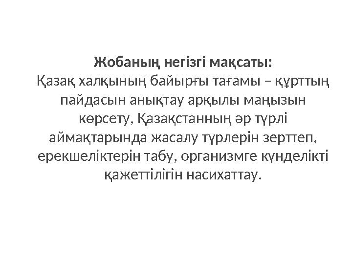 Жобаның негізгі мақсаты: Қазақ халқының байырғы тағамы – құрттың пайдасын анықтау арқылы маңызын көрсету, Қазақстанның әр түрл