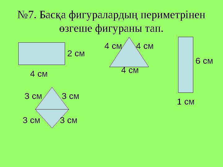 4 см 2 см 4 см 4 см 4 см 6 см 1 см3 см 3 см3 см 3 см№ 7. Басқа фигуралардың периметрінен өзгеше фигураны тап.