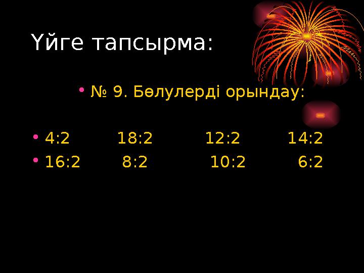 Үйге тапсырма: • № 9. Бөлулерді орындау: • 4:2 18:2 12:2 14:2 • 16:2 8:2 10:2