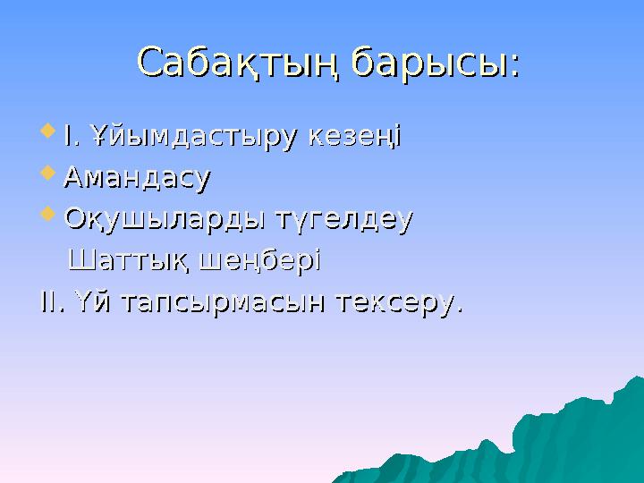 Сабақтың барысы:Сабақтың барысы:  II . Ұйымдастыру кезеңі. Ұйымдастыру кезеңі  АмандасуАмандасу  Оқушыларды түгелдеуОқушыл