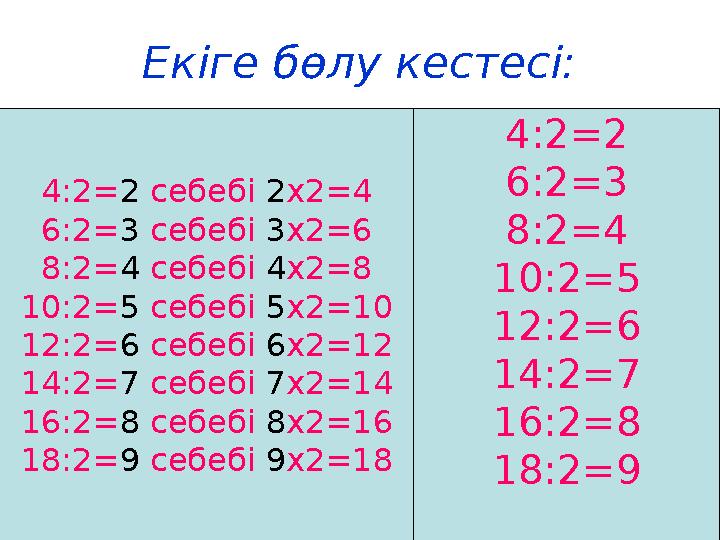 Екіге бөлу кестесі: 4: 2=2 6: 2= 3 8:2 = 4 10: 2= 5 12:2 = 6 14: 2= 7 16: 2=8 1 8 :2 =94: 2= 2 себебі 2 х2 =4 6:2 = 3 себебі