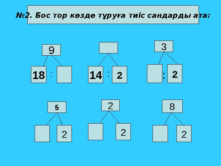 № 2. Бос тор көзде тұруға тиіс сандарды ата: 9 1 8 2 14 23 5 2 2 2 8 2: : :