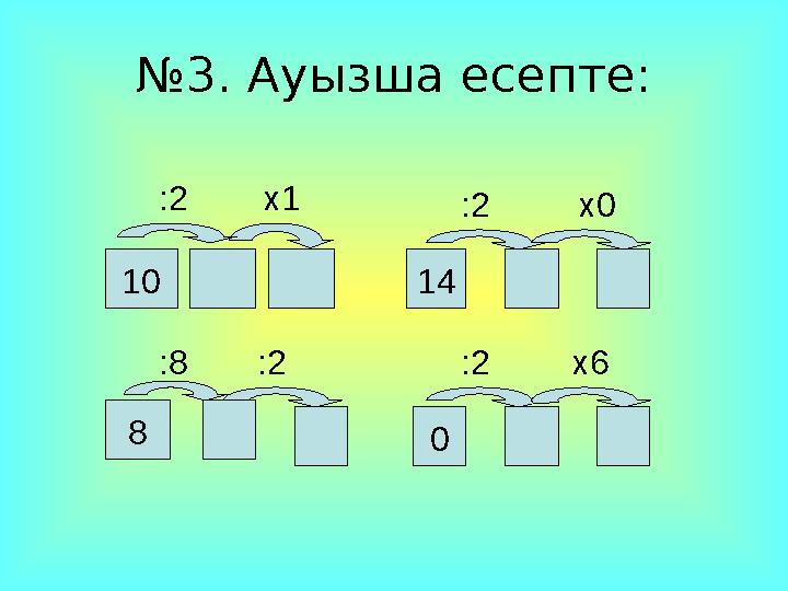 № 3. Ауызша есепте: 10 14 : 2 8 :8 0 :2 х6: 2 х1 : 2 х0