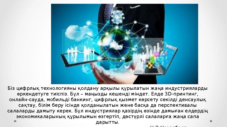 Біз цифрлық технологияны қолдану арқылы құрылатын жаңа индустрияларды өркендетуге тиіспіз. Бұл – маңызды кешенді міндет. Елде 3 Біз цифрлық технологияны қолдану арқылы құрылатын жаңа индустрияларды өркендетуге тиіспіз. Бұл – маңызды кешенді міндет. Елде 3