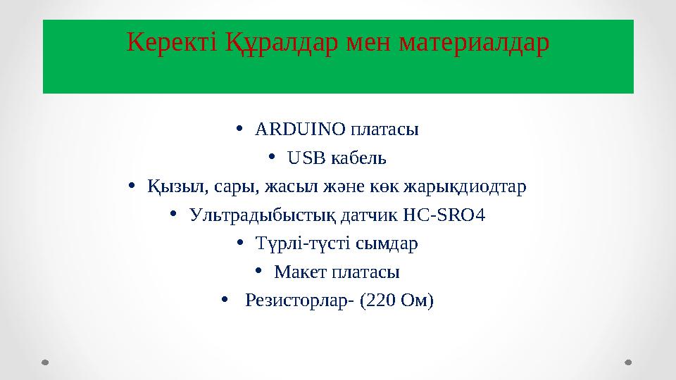 •ARDUINO платасы •USB кабель •Қызыл, сары, жасыл және көк жарықдиодтар •Ультрадыбыстық датчик HC-SRO4 •Түрлі-түсті сымдар •Макет •ARDUINO платасы •USB кабель •Қызыл, сары, жасыл және көк жарықдиодтар •Ультрадыбыстық датчик HC-SRO4 •Түрлі-түсті сымдар •Макет