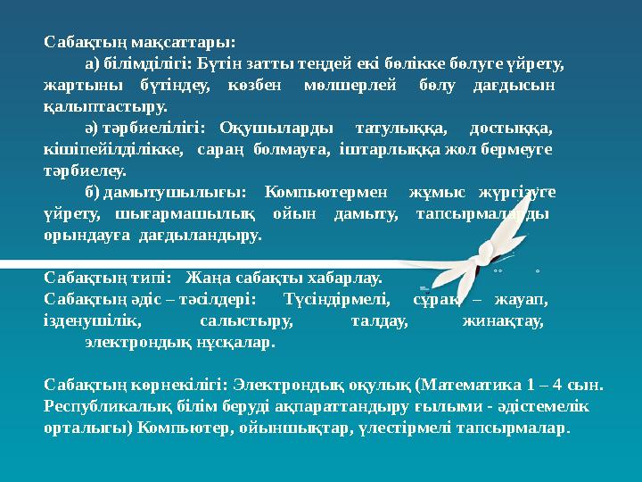 Сабақтың мақсаттары: а) білімділігі: Бүтін затты теңдей екі бөлікке бөлуге үйрету, жартыны бүтіндеу, кө