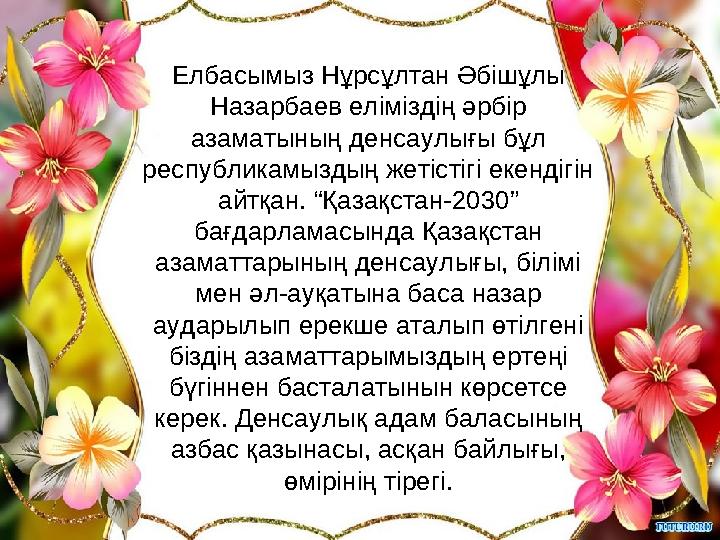 Елбасымыз Нұрсұлтан Әбішұлы Назарбаев еліміздің әрбір азаматының денсаулығы бұл республикамыздың жетістігі екендігін айтқ