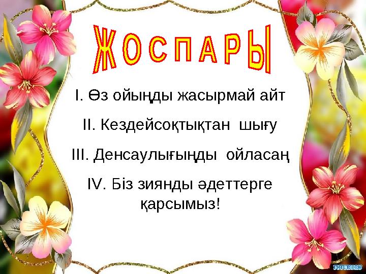 І. Өз ойыңды жасырмай айт ІІ. Кездейсоқтықтан шығу ІІІ. Денсаулығыңды ойласаң ІV. Біз зиянды әдеттерге қарсымыз!