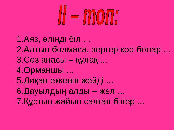 1.Аяз, әліңді біл ... 2.Алтын болмаса, зергер қор болар ... 3.Сөз анасы – құлақ ... 4.Орманшы ... 5.Диқан еккенін жейді ...