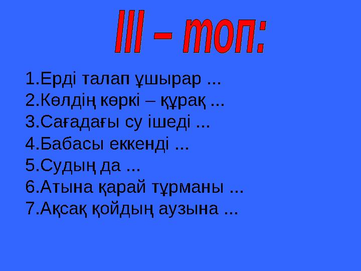 1.Ерді талап ұшырар ... 2.Көлдің көркі – құрақ ... 3.Сағадағы су ішеді ... 4.Бабасы еккенді ... 5.Судың да ... 6.Атына қара