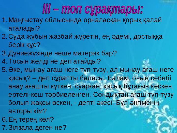1.Маңғыстау облысында орналасқан қорық қалай аталады? 2.Суда жұбын жазбай жүретін, ең әдемі, достыққа берік құс? 3.Дүни