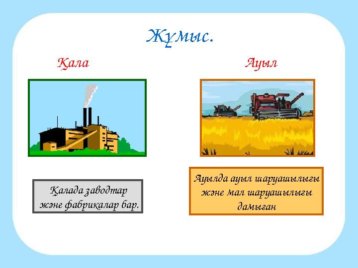 Жұмыс. Қала Ауыл Қалада заводтар және фабрикалар бар. Ауылда ауыл шаруашылығы және мал шаруашылығы дамыған