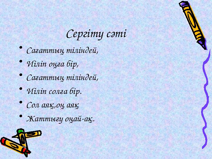 Сергіту сәті • Сағаттың тіліндей, • Иіліп оңға бір, • Сағаттың тіліндей, • Иіліп солға бір. • Сол аяқ,оң аяқ • Жаттығу оңай-ақ.