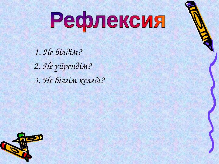 1. Не білдім? 2. Не үйрендім? 3. Не білгім келеді?