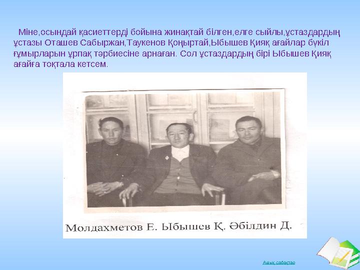 Ашық сабақтар Міне,осындай қасиеттерді бойына жинақтай білген,елге сыйлы,ұстаздардың ұстазы Оташев Сабыржан,Таукенов Қоңыртай