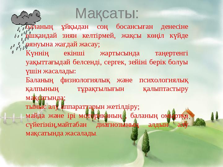 Мақсаты: баланың ұйқыдан соң босансыған денесіне ешқандай зиян келтірмей, жақсы көңіл күйде оянуына жағдай жасау; Күннің екінш