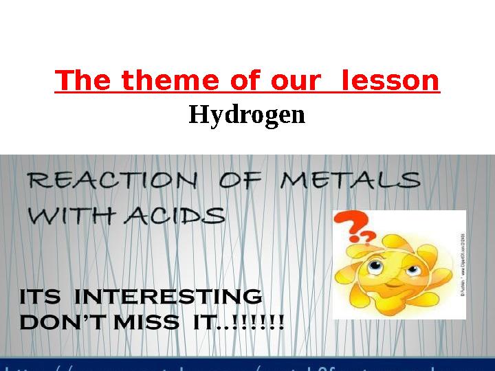 The theme of our lesson Hydrogen Interaction of metals with acidic solutions