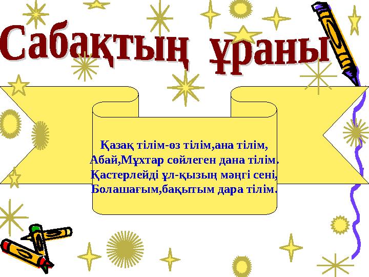 Қазақ тілім-өз тілім,ана тілім, Абай,Мұхтар сөйлеген дана тілім. Қастерлейді ұл-қызың мәңгі сені, Болашағым,бақытым дара тілім.