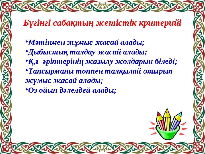Бүгінгі сабақтың жетістік критерийі •Мәтінмен жұмыс жасай алады; •Дыбыстық талдау жасай алады; •Қ,ғ әріптерінің жазылу жолдарын