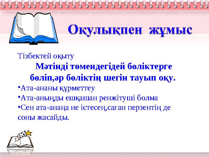 Тізбектей оқыту Мәтінді төмендегідей бөліктерге бөліп,әр бөліктің шегін тауып оқу. •Ата-ананы құрметтеу •Ата-аныңды ешқашан ре