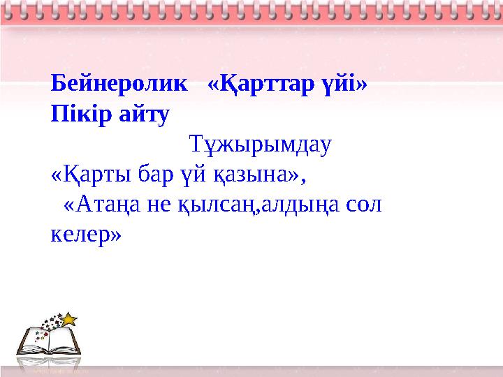 Бейнеролик «Қарттар үйі» Пікір айту Тұжырымдау «Қарты бар үй қазына», «Атаңа не қылсаң,алдыңа сол к