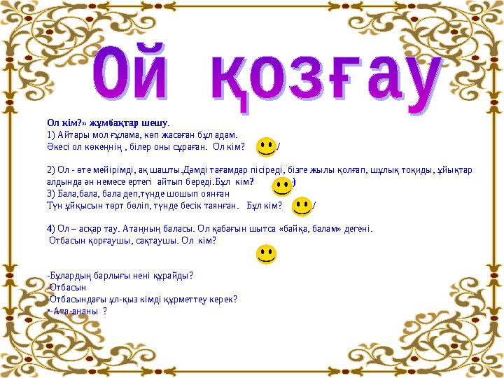 Ол кім?» жұмбақтар шешу. 1) Айтары мол ғұлама, көп жасаған бұл адам. Әкесі ол көкеңнің , білер оны сұраған. Ол кім? /ата/