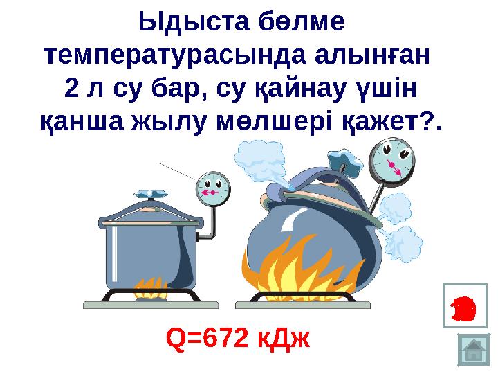 12 34567 8910Ыдыста бөлме температурасында алынған 2 л су бар, су қайнау үшін қанша жылу мөлшері қажет?. Q= 672 кДж