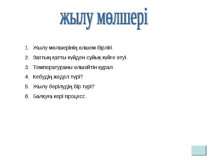 1. Жылу мөлшерінің өлшем бірлігі. 2. Заттың қатты күйден сұйық күйге өтуі. 3. Температураны өлшейтін құрал. 4. Кебудің жедел түр