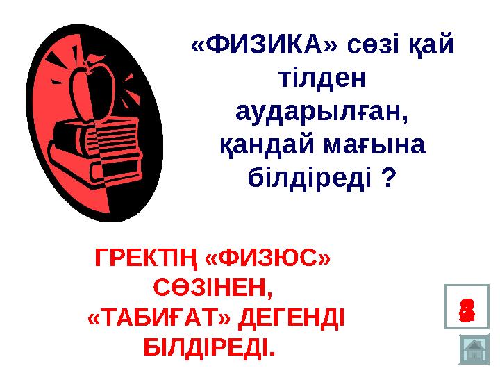 1 234 5«ФИЗИКА» сөзі қай тілден аударылған, қандай мағына білдіреді ? ГРЕКТІҢ «ФИЗЮС» СӨЗІНЕН, «ТАБИҒАТ» ДЕГЕНДІ БІЛДІРЕ