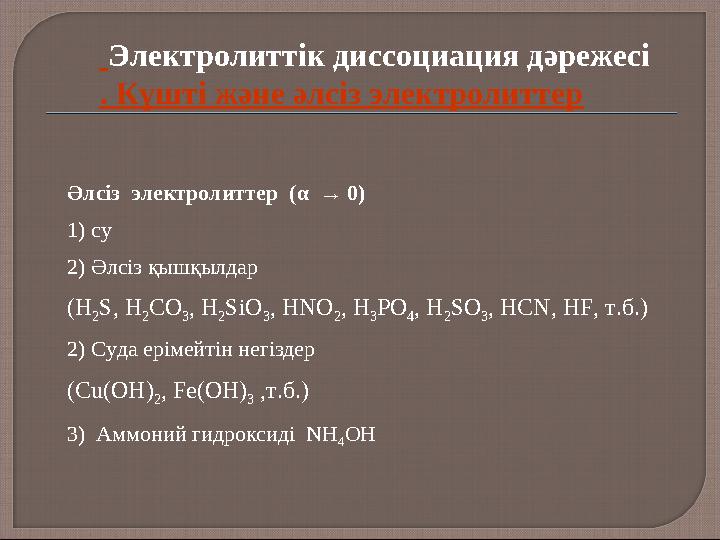 Әлсіз электролиттер (α → 0) 1) су 2) Әлсіз қышқылдар (H 2 S, H 2 CO 3 , H 2 SiO 3 , HNO 2 , H 3 PO 4 , H 2 SO 3 , HCN, HF, т.