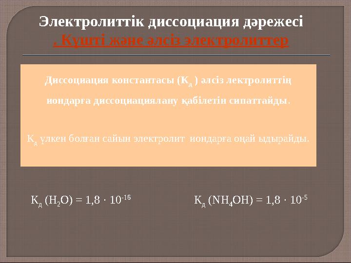 К д (NH 4 OH) = 1,8 · 10 -5 К д (H 2 O) = 1,8 · 10 -16 Электролиттік диссоциация дәрежесі . Күшті және әлсіз электролиттер Ди