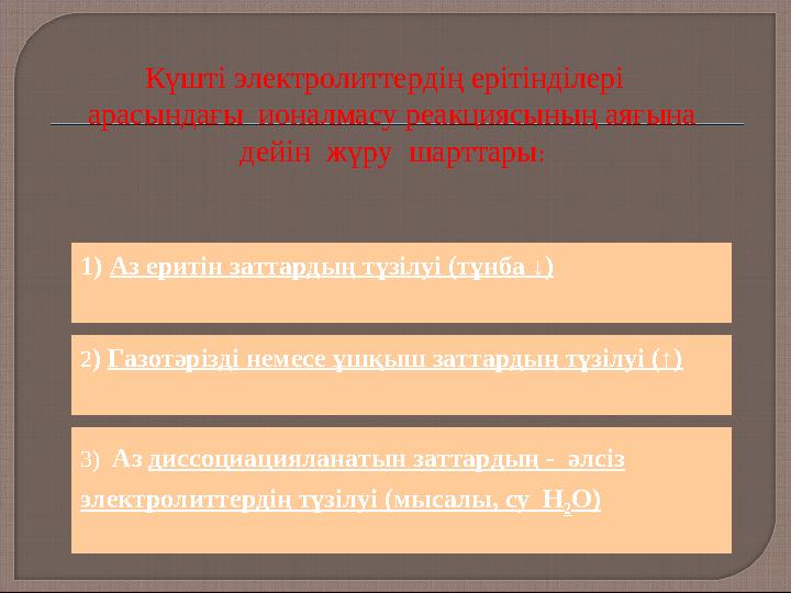 1)Аз еритін заттардың түзілуі (тұнба ↓) 2) Газотәрізді немесе ұшқыш заттардың түзілуі (↑) 3) Аз диссоциацияланатын заттардың -