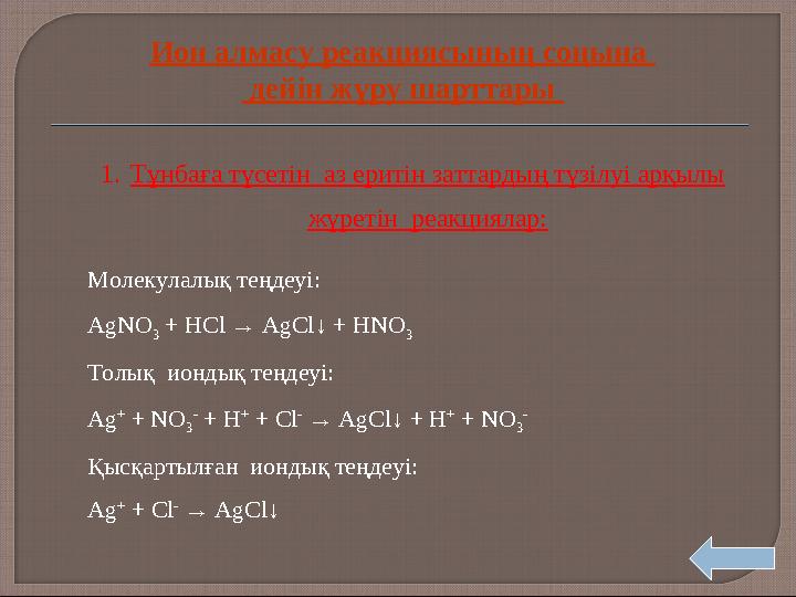 1.Тұнбаға түсетін аз еритін заттардың түзілуі арқылы жүретін реакциялар: Молекулалық теңдеуі: AgNO 3 + HCl → AgCl↓ + HNO 3 Т