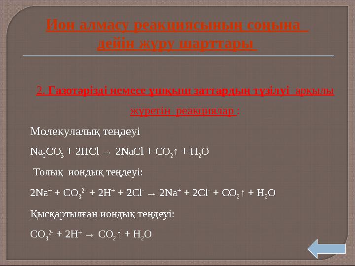 2. Газотәрізді немесе ұшқыш заттардың түзілуі арқылы жүретін реакциялар : Молекулалық теңдеуі Na 2CO 3 + 2HCl → 2NaCl + CO 2