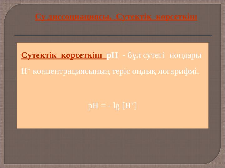 Сутектік көрсеткіш рН - бұл сутегі иондары Н + концентрациясының теріс ондық логарифмі. рН = - lg [Н + ] Су диссоциация