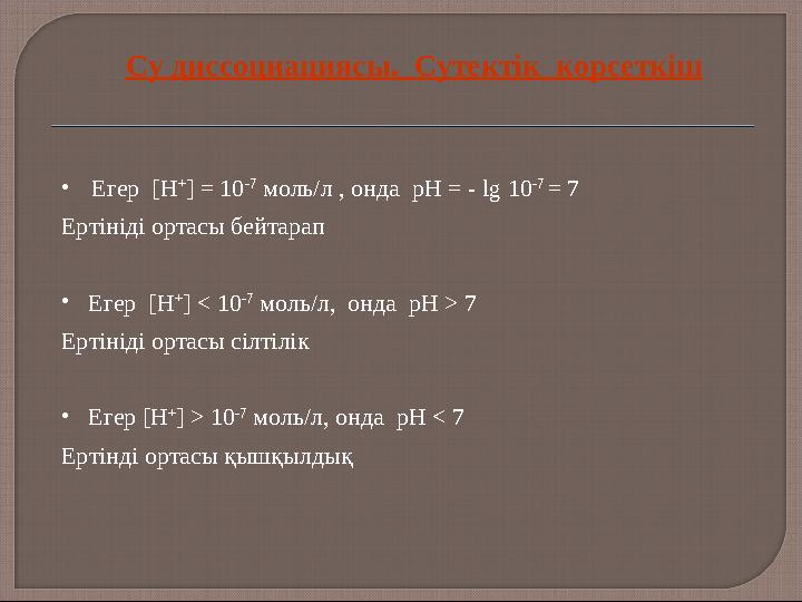 • Егер [Н + ] = 10 -7 моль/л , онда рН = - lg 10 -7 = 7 Ертініді ортасы бейтарап • Егер [Н + ] < 10 -7 моль/л, онда