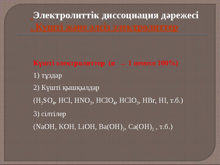 Күшті электролиттер (α → 1 немесе 100%) 1)тұздар 2) Күшті қышқылдар (H 2 SO 4 , HCl, HNO 3 , HClO 4 , HClO 3 , HBr, HI, т.б.)
