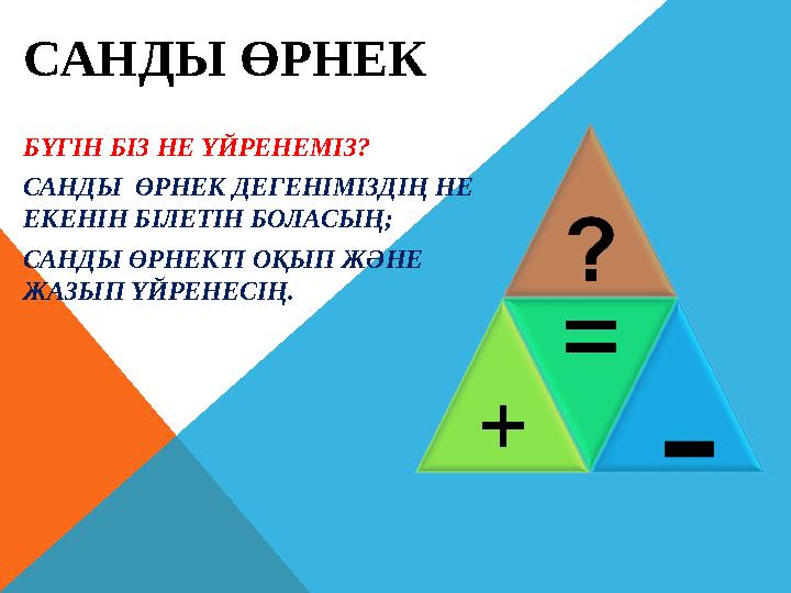 БҮГІН БІЗ НЕ ҮЙРЕНЕМІЗ? САНДЫ ӨРНЕК ДЕГЕНІМІЗДІҢ НЕ ЕКЕНІН БІЛЕТІН БОЛАСЫҢ; САНДЫ ӨРНЕКТІ ОҚЫП ЖӘНЕ ЖАЗЫП ҮЙРЕНЕСІҢ. САНДЫ Ө