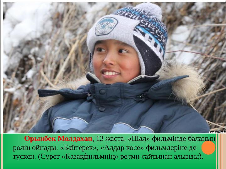 Орынбек Молдахан , 13 жаста. «Шал» фильмінде баланың рөлін ойнады. «Бәйтерек», «Алдар көсе» фильмдеріне де түскен. (Сур