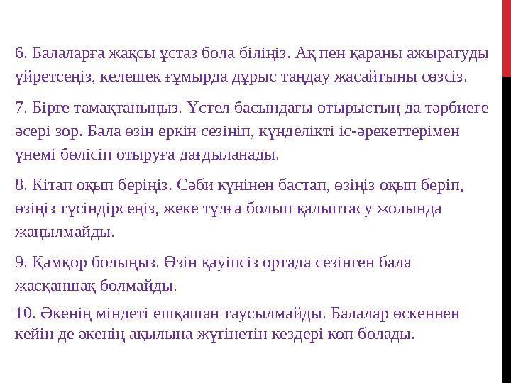 6. Балаларға жақсы ұстаз бола біліңіз. Ақ пен қараны ажыратуды үйретсеңіз, келешек ғұмырда дұрыс таңдау жасайтыны сөзсіз. 7. Б