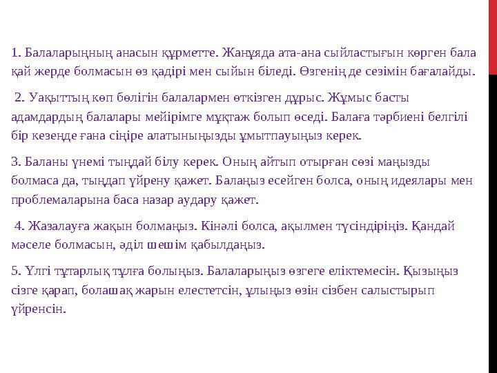 1. Балаларыңның анасын құрметте. Жанұяда ата-ана сыйластығын көрген бала қай жерде болмасын өз қадірі мен сыйын біледі. Өзгенің
