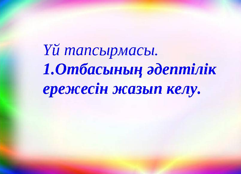 Үй тапсырмасы. 1.Отбасының әдептілік ережесін жазып келу.