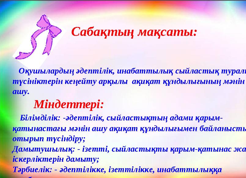 “” Сабақтың мақсаты: Оқушылардың әдептілік, инабаттылық сыйластық туралы түсініктерін кеңейту арқылы ақиқат құнды