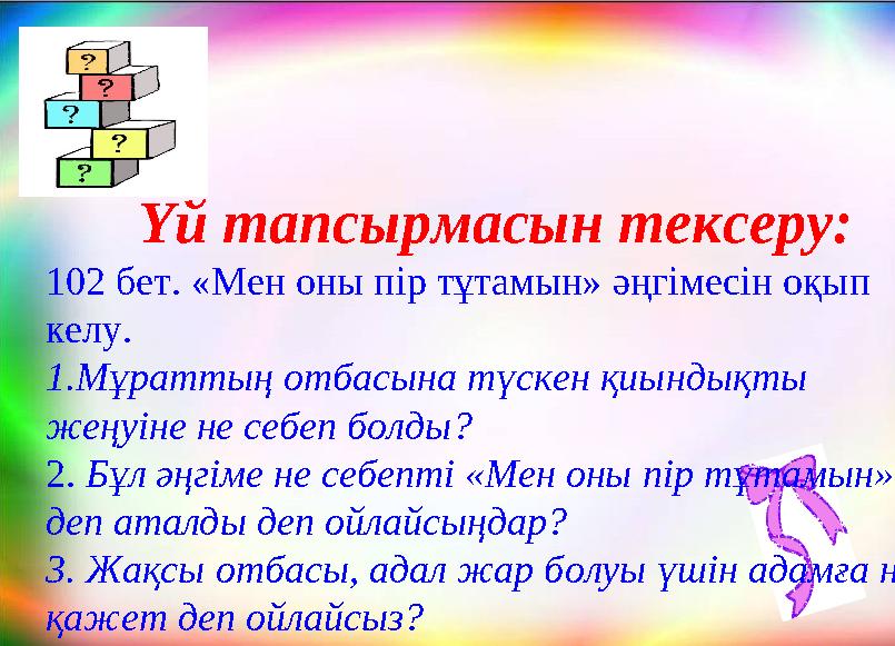 Үй тапсырмасын тексеру: 102 бет. «Мен оны пір тұтамын» әңгімесін оқып келу. 1.Мұраттың отбасына түскен қиындықты жеңуіне не се