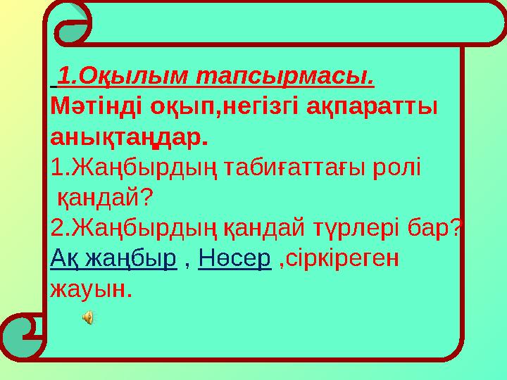 1.Оқылым тапсырмасы. Мәтінді оқып,негізгі ақпаратты анықтаңдар. 1.Жаңбырдың табиғаттағы ролі қандай? 2.Жаңбырдың қандай түрле