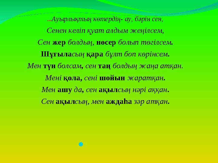 ...Ауырлықтың көтердің- ау, бәрін сен, Сенен келіп қуат алдым жеңілсем, Сен жер болдың, нөсер болып төгілсем. Шұғыласың қара бұл