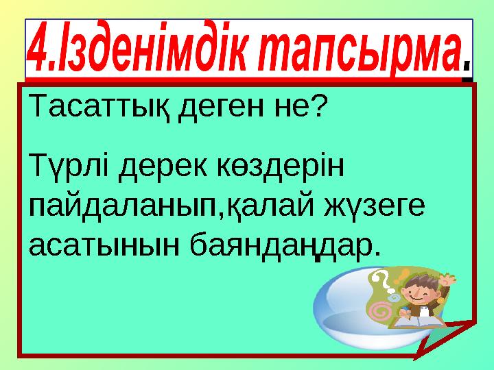 Тасаттық деген не? Түрлі дерек көздерін пайдаланып,қалай жүзеге асатынын баяндаңдар.