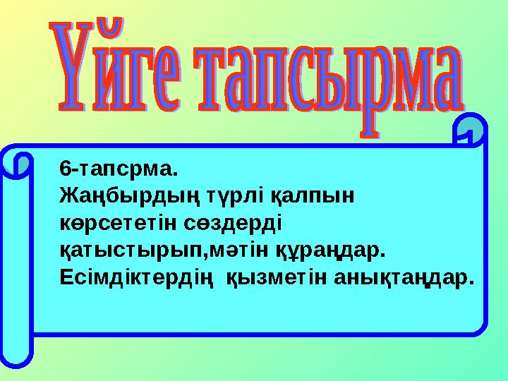 6-тапсрма. Жаңбырдың түрлі қалпын көрсететін сөздерді қатыстырып,мәтін құраңдар. Есімдіктердің қызметін анықтаңдар.